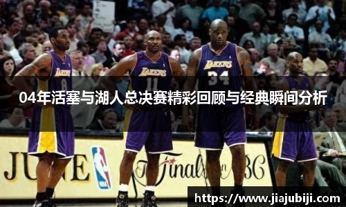 04年活塞与湖人总决赛精彩回顾与经典瞬间分析